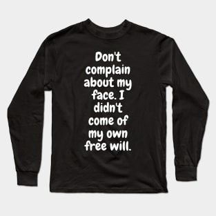 Don't Complain About My Face. I Didn't Come Of My Own Free Will Long Sleeve T-Shirt